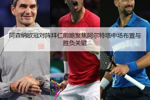 阿森纳欧冠对阵拜仁前瞻聚焦阿尔特塔中场布置与胜负关键
