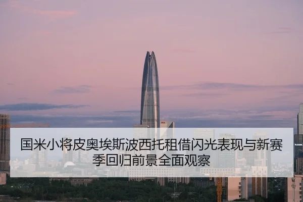 国米小将皮奥埃斯波西托租借闪光表现与新赛季回归前景全面观察