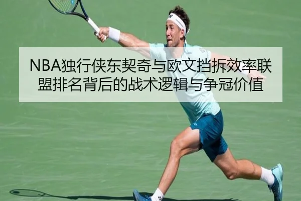 NBA独行侠东契奇与欧文挡拆效率联盟排名背后的战术逻辑与争冠价值