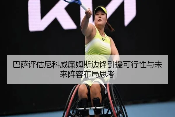 巴萨评估尼科威廉姆斯边锋引援可行性与未来阵容布局思考