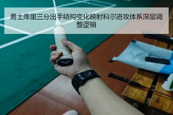 勇士库里三分出手结构变化映射科尔进攻体系深层调整逻辑
